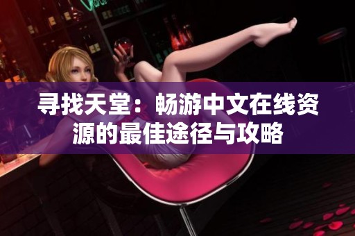 寻找天堂：畅游中文在线资源的最佳途径与攻略