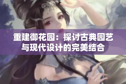 重建御花园：探讨古典园艺与现代设计的完美结合