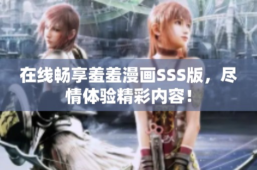 在线畅享羞羞漫画SSS版，尽情体验精彩内容！