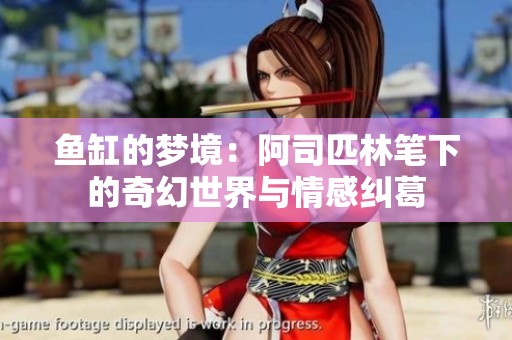 鱼缸的梦境：阿司匹林笔下的奇幻世界与情感纠葛