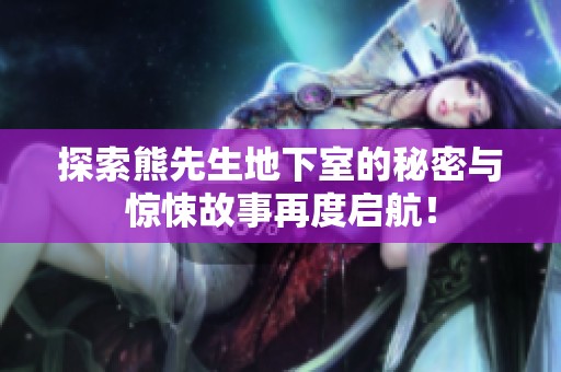 探索熊先生地下室的秘密与惊悚故事再度启航！