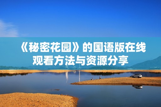《秘密花园》的国语版在线观看方法与资源分享