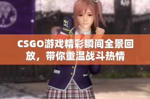 CSGO游戏精彩瞬间全景回放，带你重温战斗热情