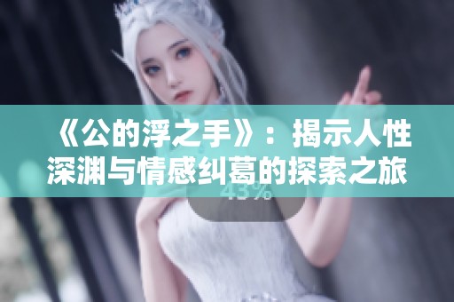 《公的浮之手》：揭示人性深渊与情感纠葛的探索之旅