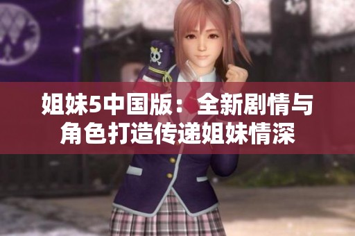 姐妹5中国版：全新剧情与角色打造传递姐妹情深