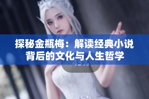探秘金瓶梅：解读经典小说背后的文化与人生哲学