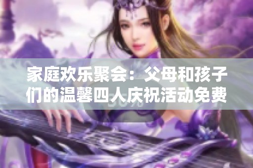 家庭欢乐聚会：父母和孩子们的温馨四人庆祝活动免费观看