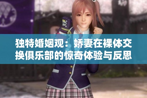独特婚姻观：娇妻在裸体交换俱乐部的惊奇体验与反思