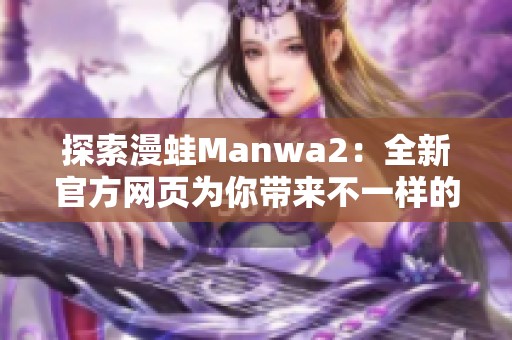 探索漫蛙Manwa2：全新官方网页为你带来不一样的体验