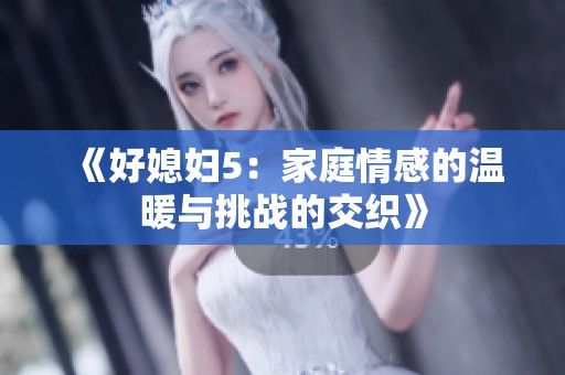 《好媳妇5：家庭情感的温暖与挑战的交织》