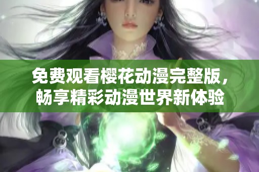 免费观看樱花动漫完整版，畅享精彩动漫世界新体验