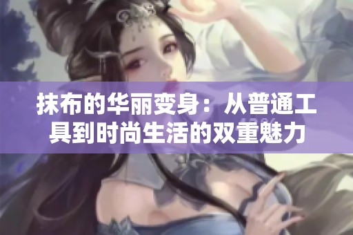 抹布的华丽变身：从普通工具到时尚生活的双重魅力