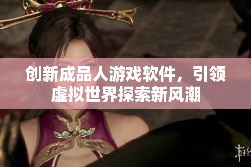 创新成品人游戏软件，引领虚拟世界探索新风潮