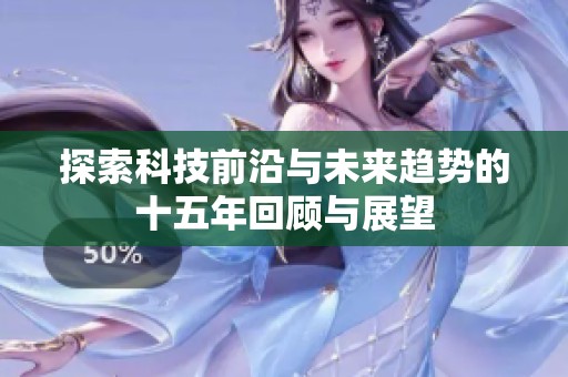 探索科技前沿与未来趋势的十五年回顾与展望