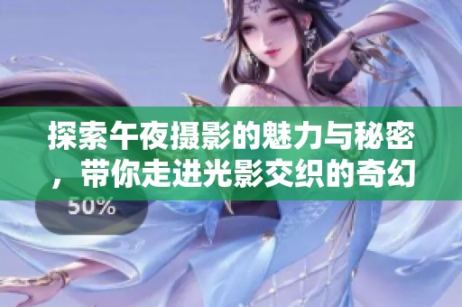 探索午夜摄影的魅力与秘密，带你走进光影交织的奇幻世界
