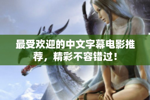 最受欢迎的中文字幕电影推荐，精彩不容错过！