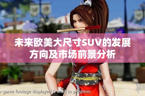 未来欧美大尺寸SUV的发展方向及市场前景分析