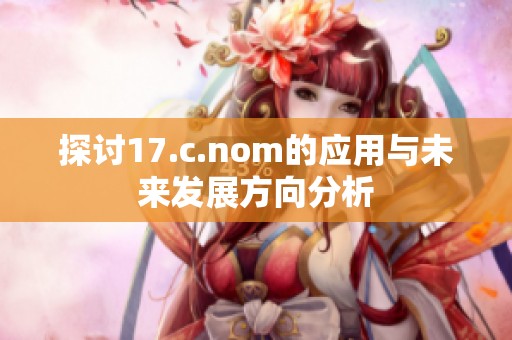 探讨17.c.nom的应用与未来发展方向分析