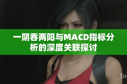 一阴吞两阳与MACD指标分析的深度关联探讨