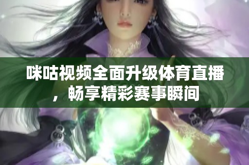 咪咕视频全面升级体育直播，畅享精彩赛事瞬间
