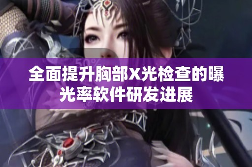 全面提升胸部X光检查的曝光率软件研发进展