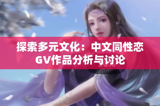 探索多元文化：中文同性恋GV作品分析与讨论