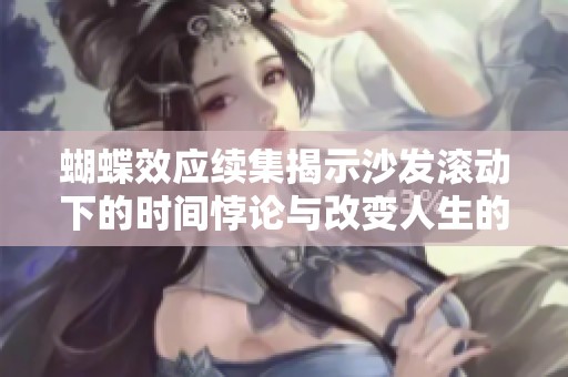 蝴蝶效应续集揭示沙发滚动下的时间悖论与改变人生的秘密