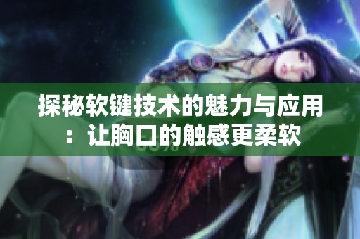 探秘软键技术的魅力与应用：让胸口的触感更柔软