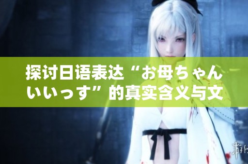 探讨日语表达“お母ちゃんいいっす”的真实含义与文化背景