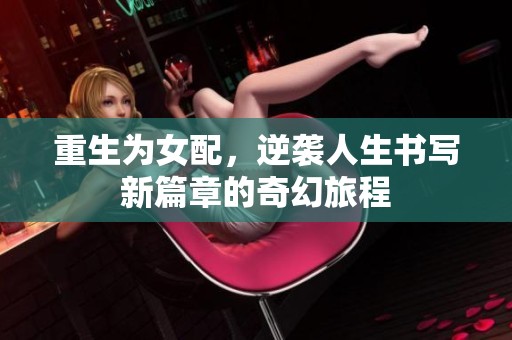 重生为女配，逆袭人生书写新篇章的奇幻旅程