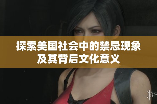 探索美国社会中的禁忌现象及其背后文化意义