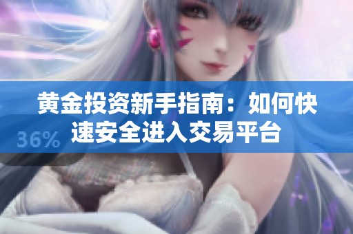 黄金投资新手指南：如何快速安全进入交易平台