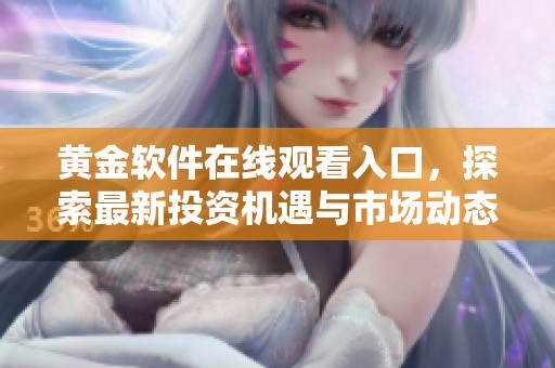 黄金软件在线观看入口，探索最新投资机遇与市场动态