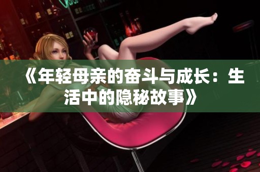 《年轻母亲的奋斗与成长：生活中的隐秘故事》