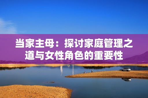 当家主母：探讨家庭管理之道与女性角色的重要性