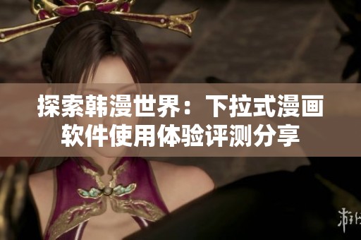 探索韩漫世界：下拉式漫画软件使用体验评测分享