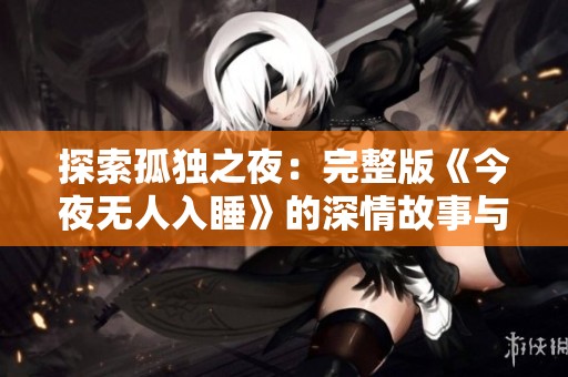 探索孤独之夜：完整版《今夜无人入睡》的深情故事与情感旅程