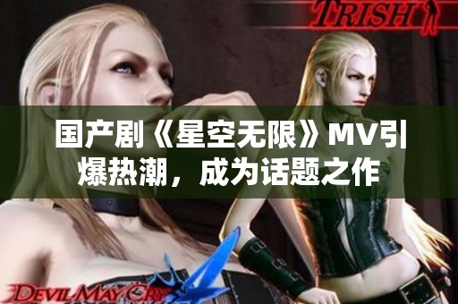 国产剧《星空无限》MV引爆热潮，成为话题之作