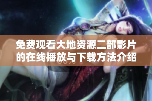 免费观看大地资源二部影片的在线播放与下载方法介绍