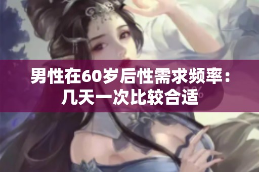 男性在60岁后性需求频率：几天一次比较合适