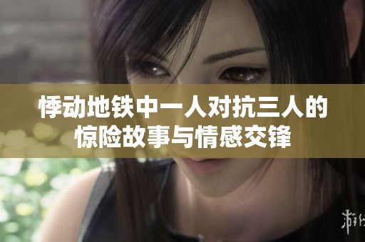 悸动地铁中一人对抗三人的惊险故事与情感交锋