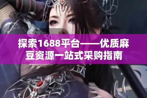 探索1688平台——优质麻豆资源一站式采购指南