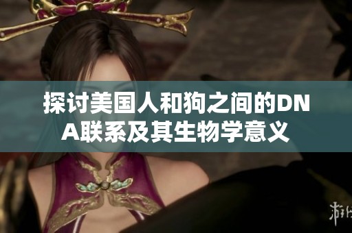 探讨美国人和狗之间的DNA联系及其生物学意义