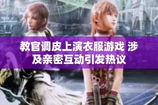 教官调皮上演衣服游戏 涉及亲密互动引发热议