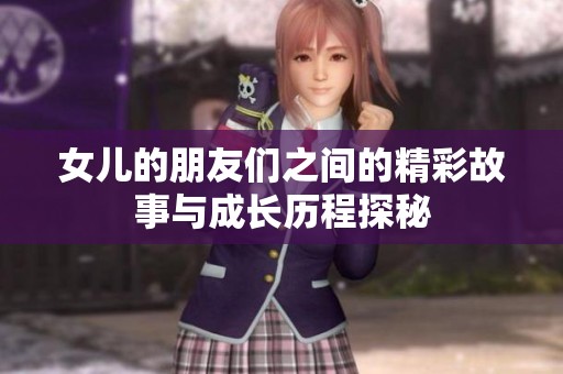 女儿的朋友们之间的精彩故事与成长历程探秘
