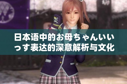 日本语中的お母ちゃんいいっす表达的深意解析与文化背景