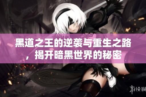黑道之王的逆袭与重生之路，揭开暗黑世界的秘密