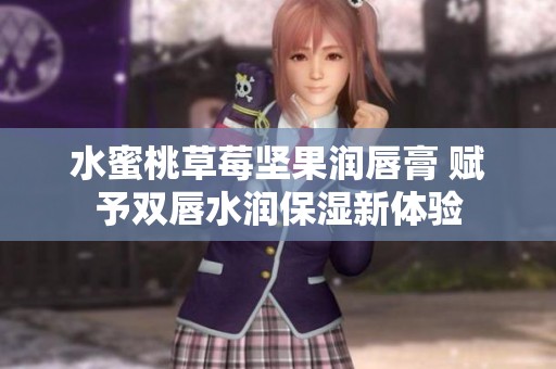 水蜜桃草莓坚果润唇膏 赋予双唇水润保湿新体验