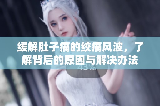 缓解肚子痛的绞痛风波，了解背后的原因与解决办法