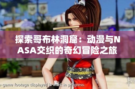 探索哥布林洞窟：动漫与NASA交织的奇幻冒险之旅